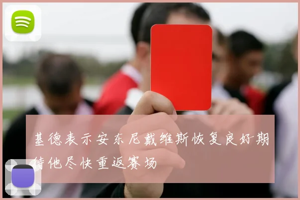 基德表示安东尼戴维斯恢复良好期待他尽快重返赛场