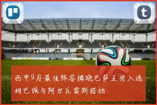 西甲9月最佳阵容揭晓巴萨五将入选姆巴佩与阿尔瓦雷斯搭档