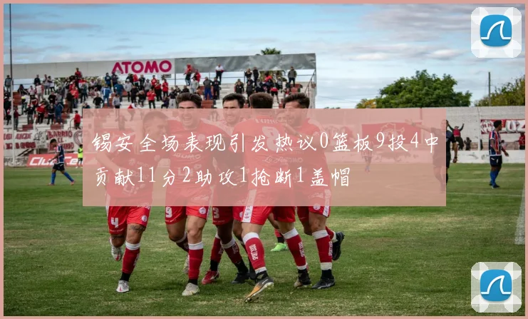 锡安全场表现引发热议0篮板9投4中贡献11分2助攻1抢断1盖帽