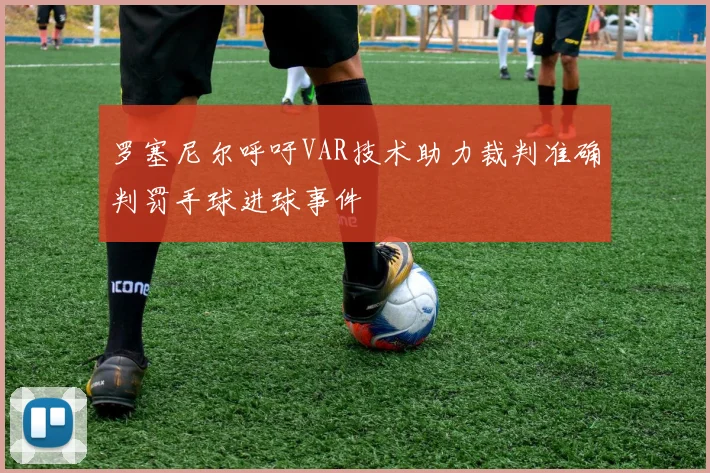 罗塞尼尔呼吁VAR技术助力裁判准确判罚手球进球事件
