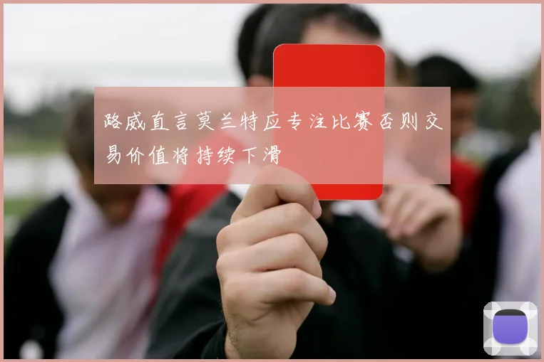 路威直言莫兰特应专注比赛否则交易价值将持续下滑