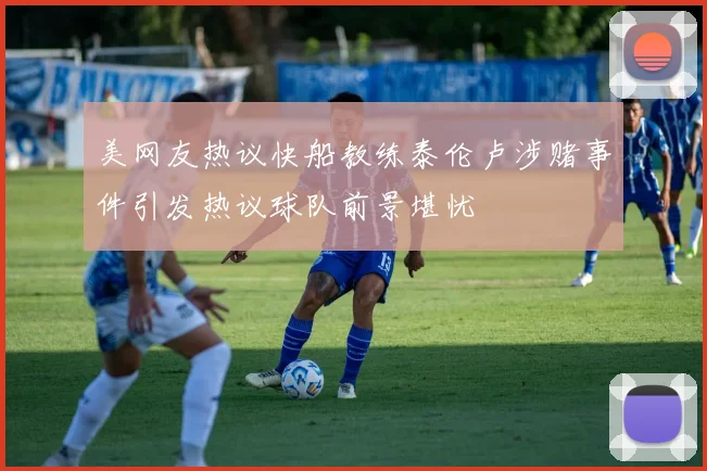 美网友热议快船教练泰伦卢涉赌事件引发热议球队前景堪忧