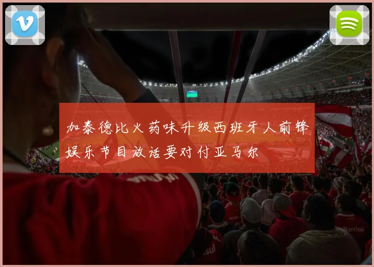加泰德比火药味升级西班牙人前锋娱乐节目放话要对付亚马尔