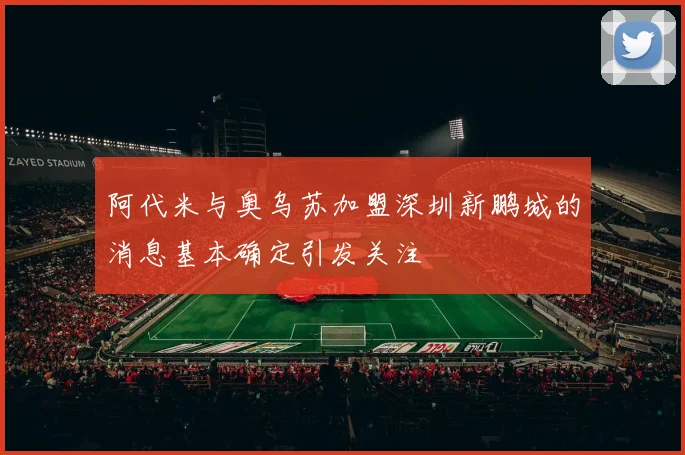 阿代米与奥乌苏加盟深圳新鹏城的消息基本确定引发关注